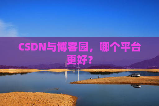 CSDN与博客园，哪个平台更好？