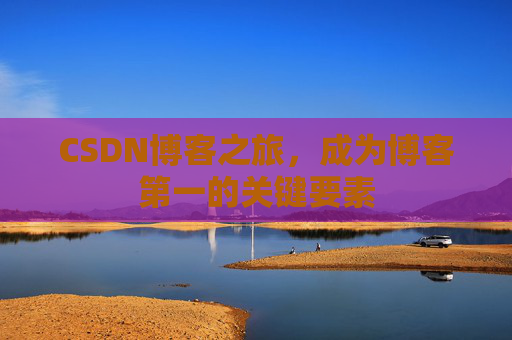 CSDN博客之旅，成为博客第一的关键要素